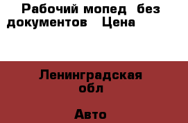 Рабочий мопед, без документов › Цена ­ 15 000 - Ленинградская обл. Авто » Мото   